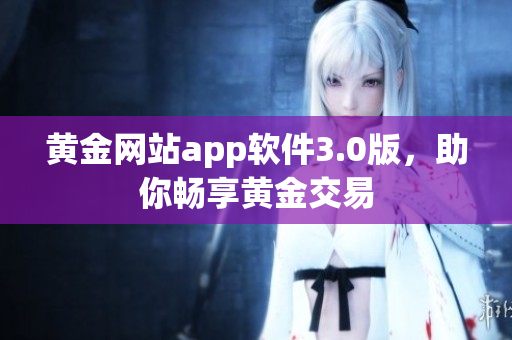 黄金网站app软件3.0版，助你畅享黄金交易