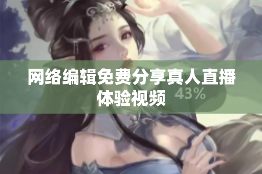 网络编辑免费分享真人直播体验视频