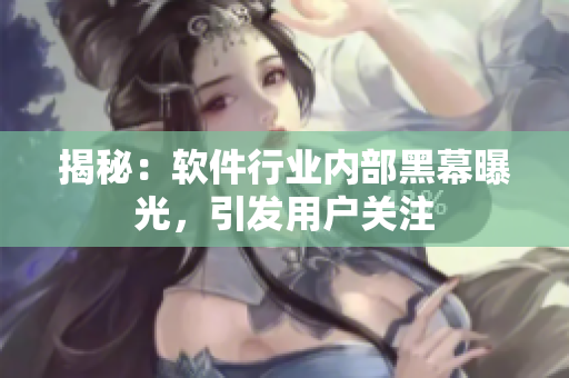 揭秘：软件行业内部黑幕曝光，引发用户关注