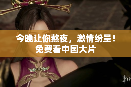 今晚让你熬夜，激情纷呈！免费看中国大片