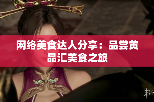 网络美食达人分享：品尝黄品汇美食之旅