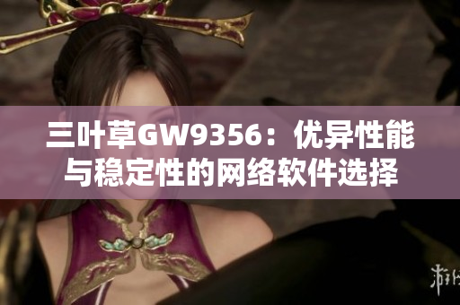 三叶草GW9356：优异性能与稳定性的网络软件选择