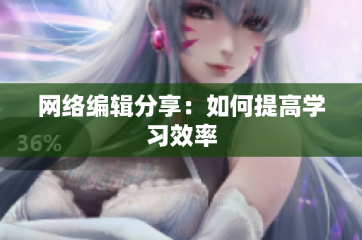 网络编辑分享：如何提高学习效率