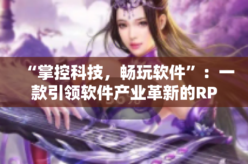 “掌控科技，畅玩软件”：一款引领软件产业革新的RPG手游