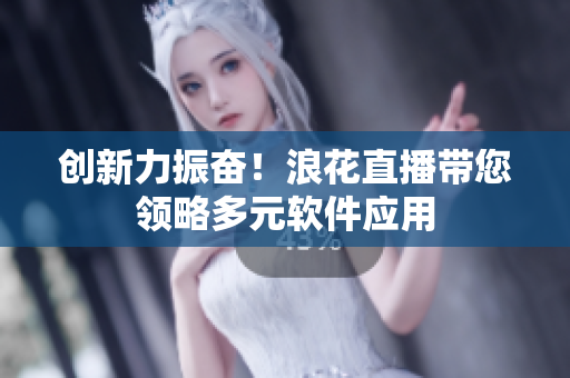 创新力振奋！浪花直播带您领略多元软件应用