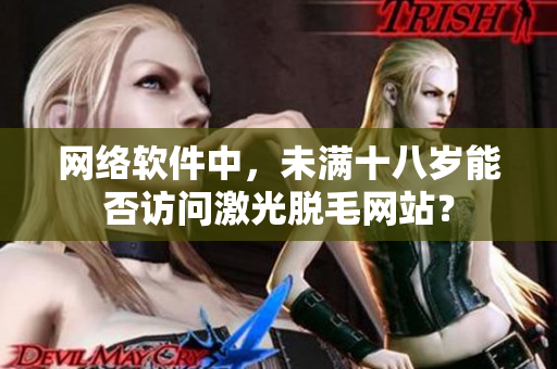 网络软件中，未满十八岁能否访问激光脱毛网站？