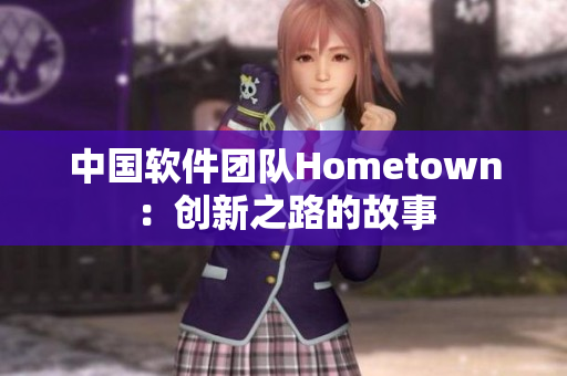 中国软件团队Hometown：创新之路的故事