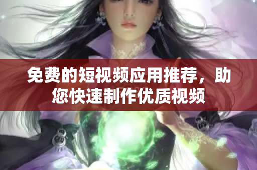 免费的短视频应用推荐，助您快速制作优质视频