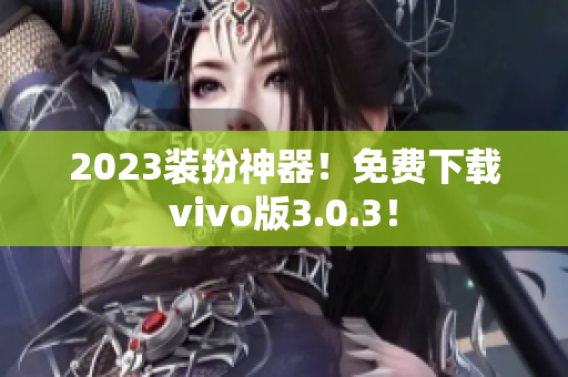 2023装扮神器！免费下载vivo版3.0.3！