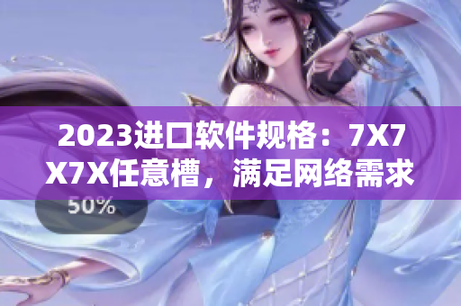 2023进口软件规格：7X7X7X任意槽，满足网络需求
