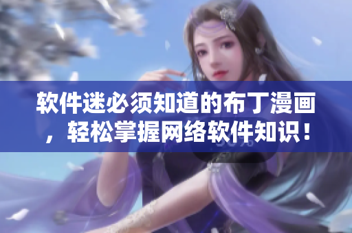 软件迷必须知道的布丁漫画，轻松掌握网络软件知识！