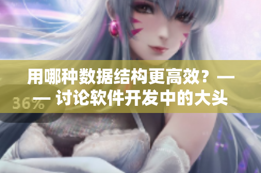 用哪种数据结构更高效？—— 讨论软件开发中的大头与小头