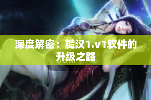 深度解密：糙汉1.v1软件的升级之路