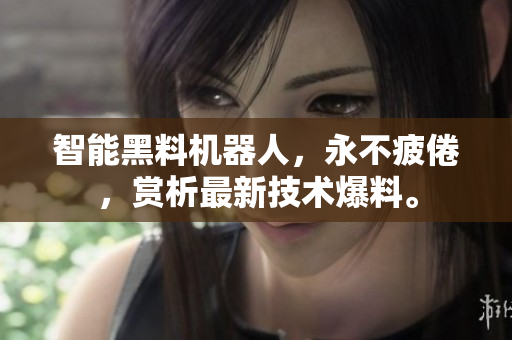 智能黑料机器人，永不疲倦，赏析最新技术爆料。