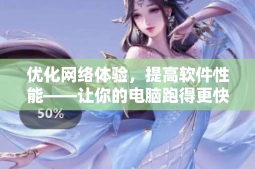 优化网络体验，提高软件性能——让你的电脑跑得更快