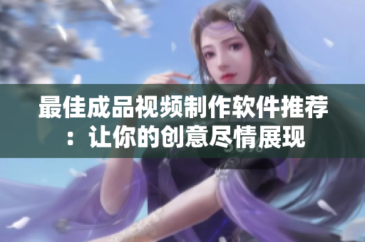 最佳成品视频制作软件推荐：让你的创意尽情展现