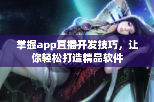 掌握app直播开发技巧，让你轻松打造精品软件