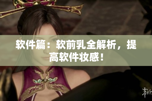 软件篇：软前乳全解析，提高软件妆感！