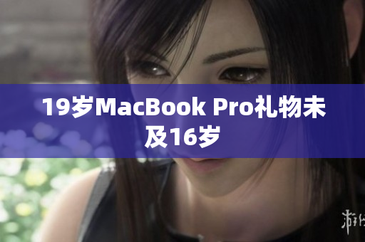 19岁MacBook Pro礼物未及16岁