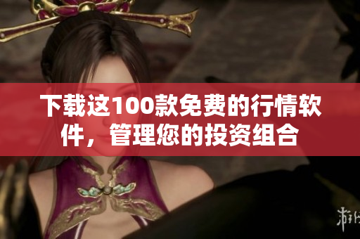 下载这100款免费的行情软件，管理您的投资组合