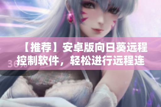 【推荐】安卓版向日葵远程控制软件，轻松进行远程连接