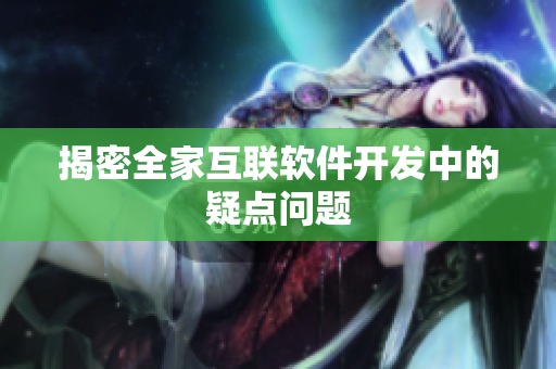 揭密全家互联软件开发中的疑点问题