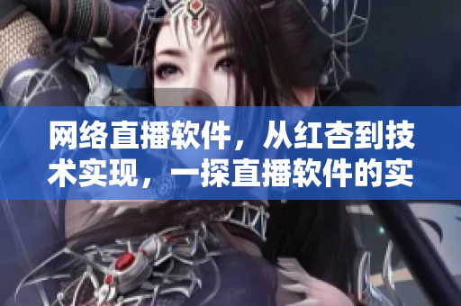 网络直播软件，从红杏到技术实现，一探直播软件的实现方式