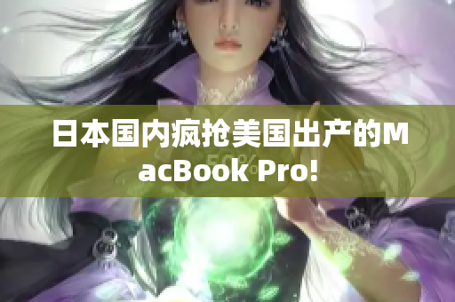 日本国内疯抢美国出产的MacBook Pro!