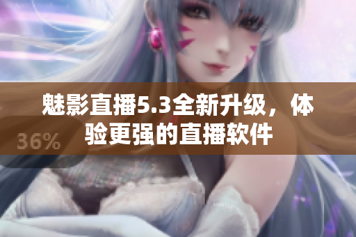 魅影直播5.3全新升级，体验更强的直播软件