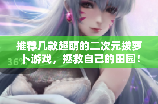 推荐几款超萌的二次元拔萝卜游戏，拯救自己的田园！