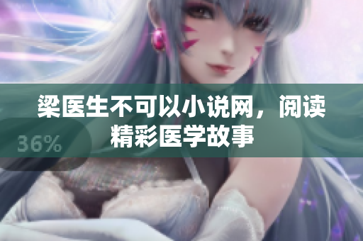 梁医生不可以小说网，阅读精彩医学故事