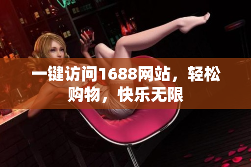 一键访问1688网站，轻松购物，快乐无限