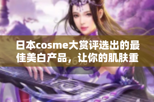 日本cosme大赏评选出的最佳美白产品，让你的肌肤重现光彩！