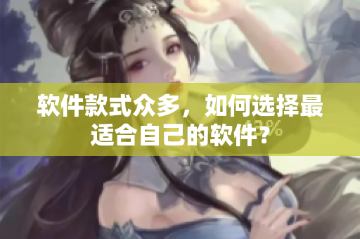 软件款式众多，如何选择最适合自己的软件？