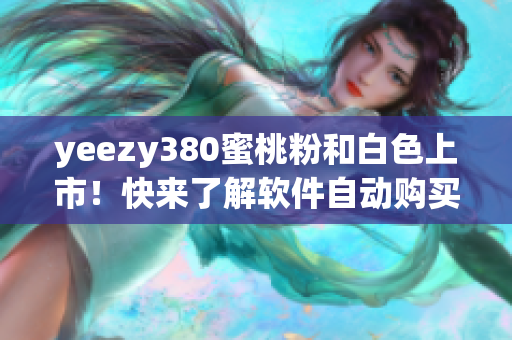 yeezy380蜜桃粉和白色上市！快来了解软件自动购买技巧！