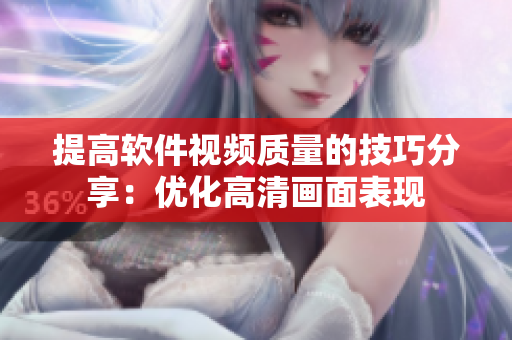 提高软件视频质量的技巧分享：优化高清画面表现