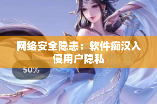 网络安全隐患：软件痴汉入侵用户隐私