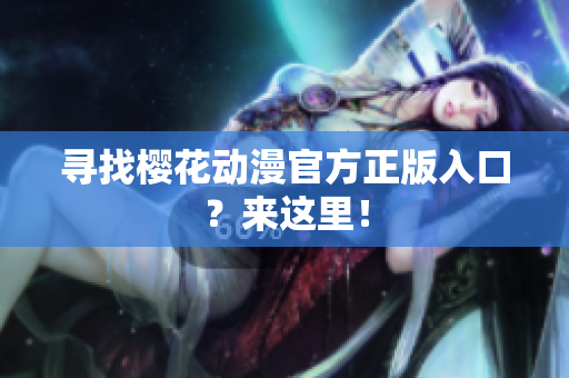 寻找樱花动漫官方正版入口？来这里！