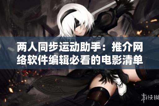 两人同步运动助手：推介网络软件编辑必看的电影清单