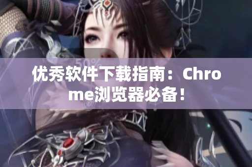 优秀软件下载指南：Chrome浏览器必备！