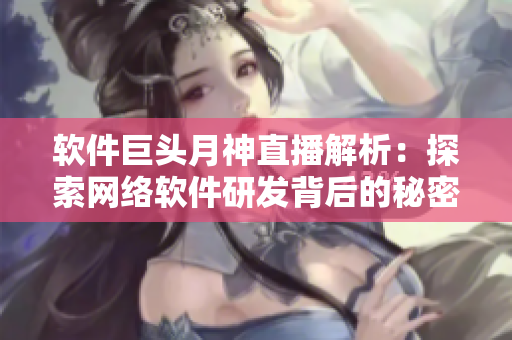 软件巨头月神直播解析：探索网络软件研发背后的秘密