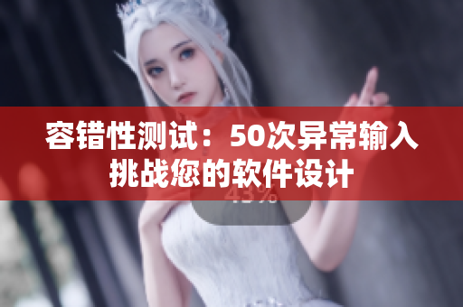 容错性测试：50次异常输入挑战您的软件设计