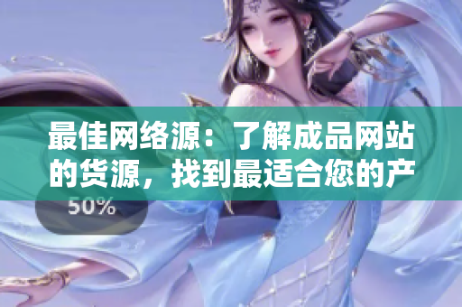 最佳网络源：了解成品网站的货源，找到最适合您的产品
