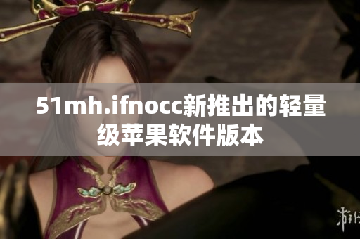 51mh.ifnocc新推出的轻量级苹果软件版本