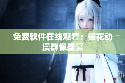 免费软件在线观看：樱花动漫群像盛宴