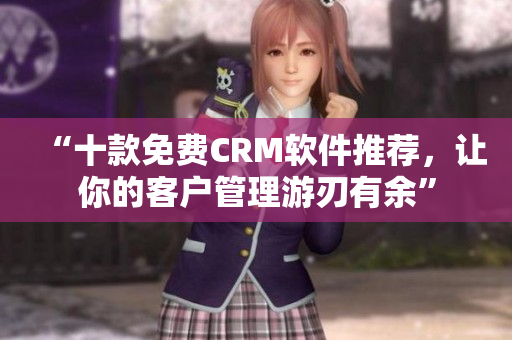 “十款免费CRM软件推荐，让你的客户管理游刃有余”