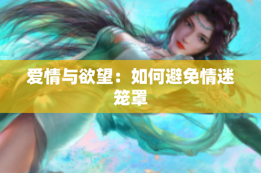 爱情与欲望：如何避免情迷笼罩