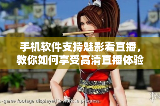 手机软件支持魅影看直播，教你如何享受高清直播体验