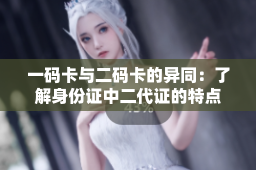 一码卡与二码卡的异同：了解身份证中二代证的特点