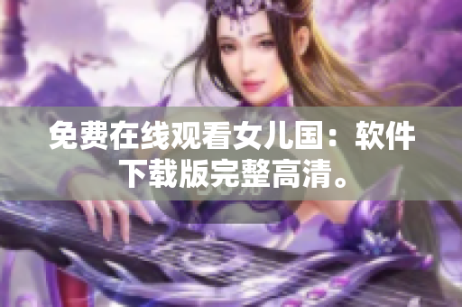 免费在线观看女儿国：软件下载版完整高清。